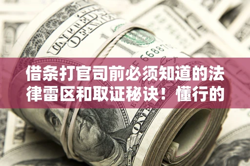 武汉借条打官司前必须知道的法律雷区和取证秘诀！懂行的人已经留好这些证据
