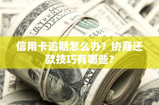 武汉信用卡逾期怎么办？协商还款技巧有哪些？