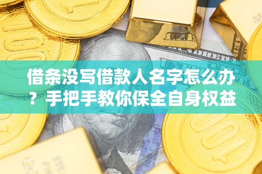 武汉借条没写借款人名字怎么办？手把手教你保全自身权益