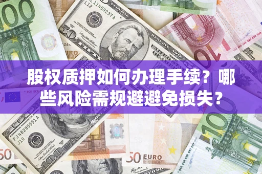 武汉股权质押如何办理手续？哪些风险需规避避免损失？