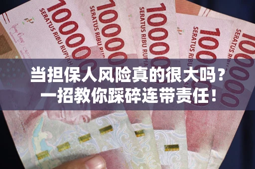 武汉当担保人风险真的很大吗？一招教你踩碎连带责任！