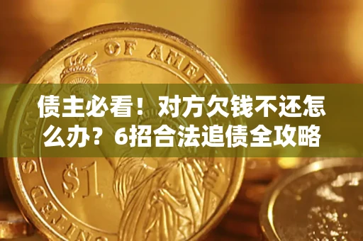 武汉债主必看！对方欠钱不还怎么办？6招合法追债全攻略