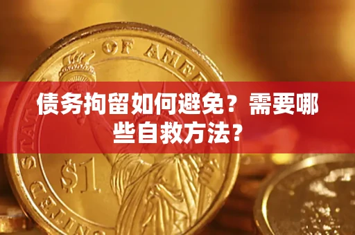武汉债务拘留如何避免？需要哪些自救方法？