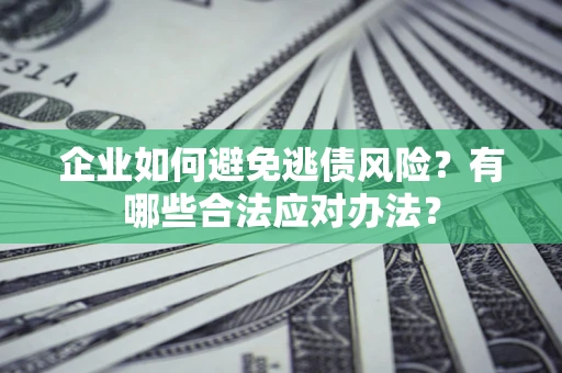 武汉企业如何避免逃债风险？有哪些合法应对办法？
