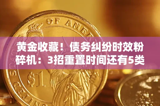 武汉黄金收藏！债务纠纷时效粉碎机：3招重置时间还有5类不设年限的特殊债务