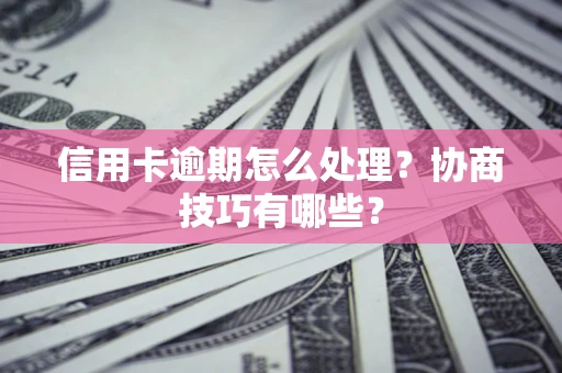 武汉信用卡逾期怎么处理？协商技巧有哪些？