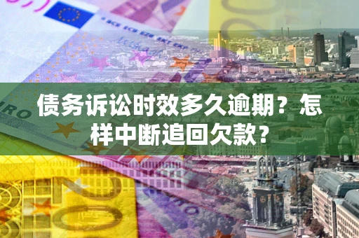 武汉债务诉讼时效多久逾期？怎样中断追回欠款？