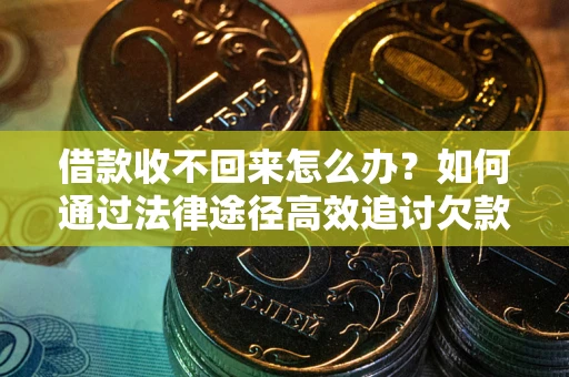 武汉借款收不回来怎么办?如何通过法律途径高效追讨欠款? 武汉借款收不回来怎么办?如何通过法律途径高效追讨欠款?