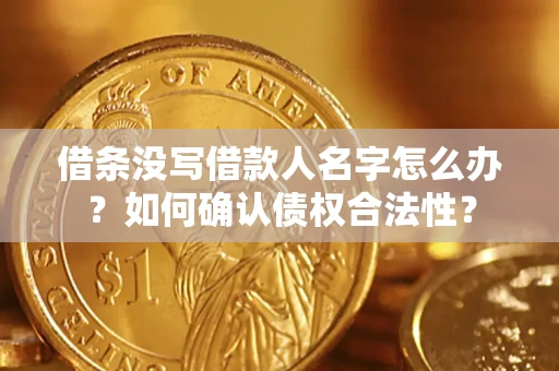 武汉借条没写借款人名字怎么办？如何确认债权合法性？