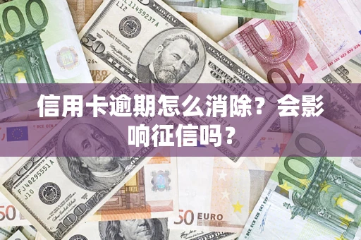 武汉信用卡逾期怎么消除？会影响征信吗？