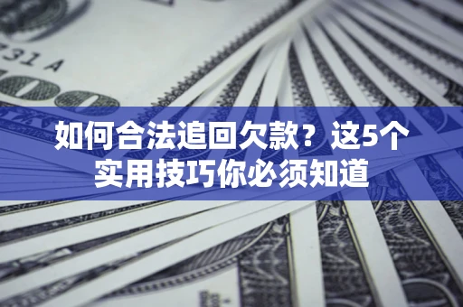 武汉如何合法追回欠款？这5个实用技巧你必须知道