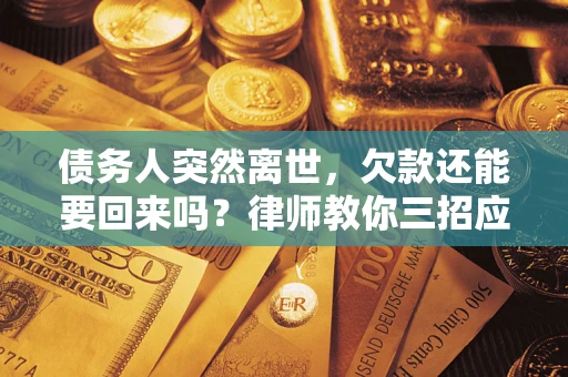 武汉债务人突然离世，欠款还能要回来吗？律师教你三招应对