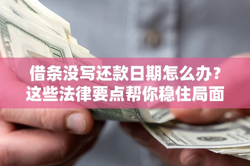 武汉借条没写还款日期怎么办？这些法律要点帮你稳住局面