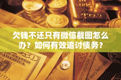 武汉欠钱不还只有微信截图怎么办？如何有效追讨债务？