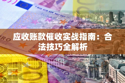 武汉应收账款催收实战指南：合法技巧全解析