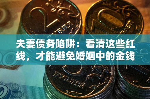 武汉夫妻债务陷阱：看清这些红线，才能避免婚姻中的金钱危机
