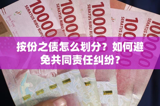 武汉按份之债怎么划分？如何避免共同责任纠纷？