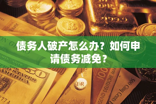 武汉债务人破产怎么办？如何申请债务减免？