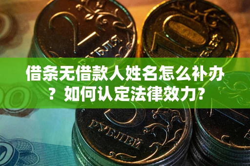武汉借条无借款人姓名怎么补办？如何认定法律效力？