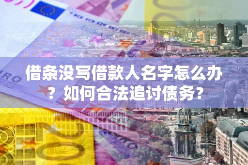 武汉借条没写借款人名字怎么办？如何合法追讨债务？