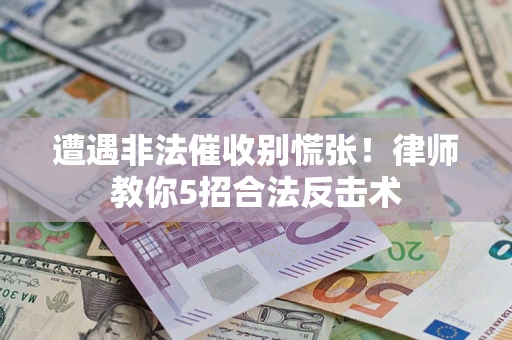 武汉遭遇非法催收别慌张！律师教你5招合法反击术