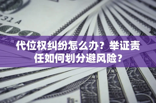 武汉代位权纠纷怎么办？举证责任如何划分避风险？