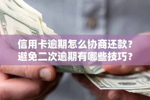 武汉信用卡逾期怎么协商还款？避免二次逾期有哪些技巧？