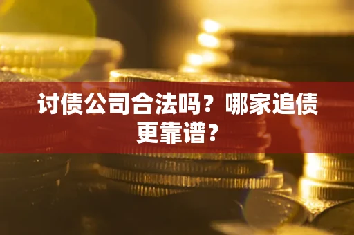 武汉讨债公司合法吗？哪家追债更靠谱？