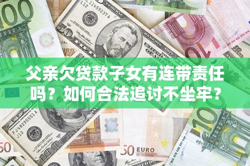 武汉父亲欠贷款子女有连带责任吗？如何合法追讨不坐牢？