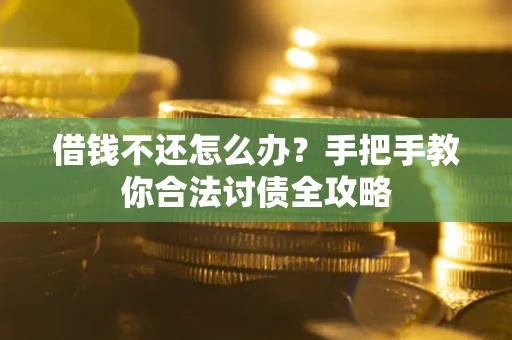 武汉借钱不还怎么办？手把手教你合法讨债全攻略