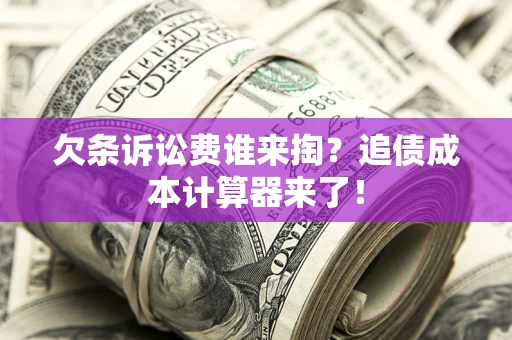 武汉欠条诉讼费谁来掏？追债成本计算器来了！
