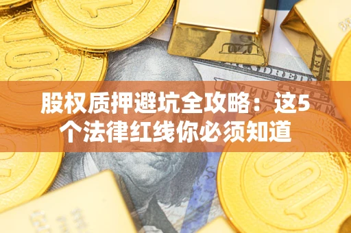 武汉股权质押避坑全攻略：这5个法律红线你必须知道