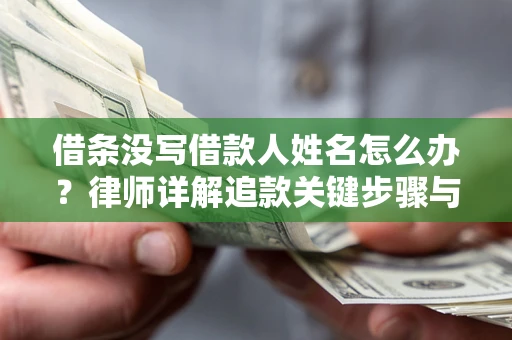 武汉借条没写借款人姓名怎么办？律师详解追款关键步骤与证据链构建