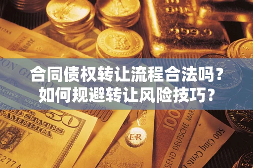 武汉合同债权转让流程合法吗？如何规避转让风险技巧？