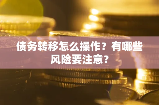 武汉债务转移怎么操作？有哪些风险要注意？