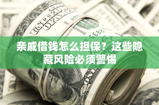 武汉亲戚借钱怎么担保？这些隐藏风险必须警惕