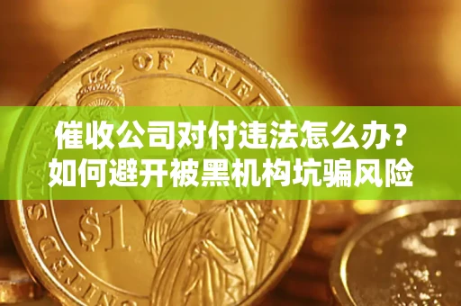 武汉催收公司对付违法怎么办？如何避开被黑机构坑骗风险