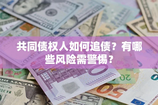 武汉共同债权人如何追债？有哪些风险需警惕？