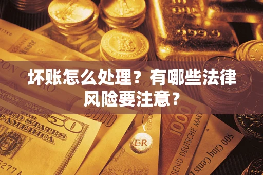 武汉坏账怎么处理？有哪些法律风险要注意？