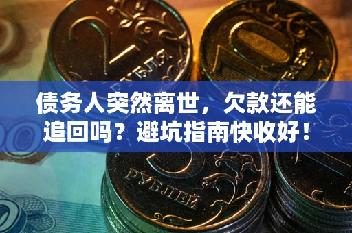 武汉债务人突然离世，欠款还能追回吗？避坑指南快收好！