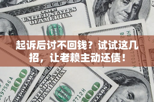 武汉起诉后讨不回钱？试试这几招，让老赖主动还债！