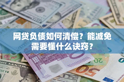 武汉网贷负债如何清偿？能减免需要懂什么诀窍？