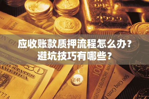 武汉应收账款质押流程怎么办？避坑技巧有哪些？