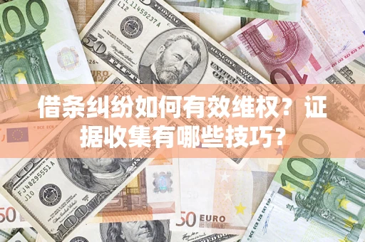 武汉借条纠纷如何有效维权？证据收集有哪些技巧？
