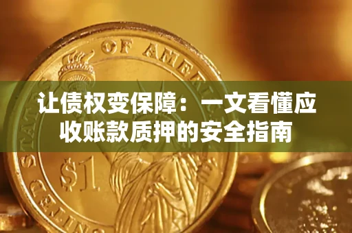 武汉让债权变保障：一文看懂应收账款质押的安全指南