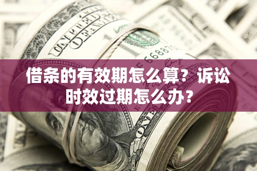 武汉借条的有效期怎么算？诉讼时效过期怎么办？