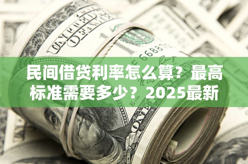 武汉民间借贷利率怎么算？最高标准需要多少？2025最新避坑指南