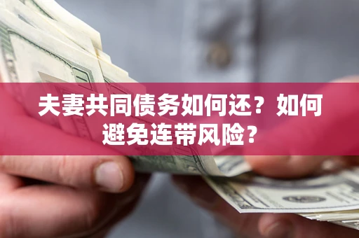武汉夫妻共同债务如何还？如何避免连带风险？