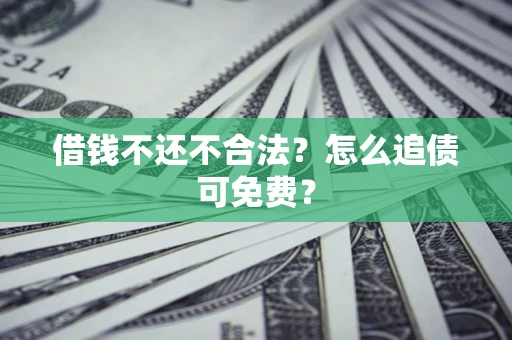 武汉借钱不还不合法？怎么追债可免费？