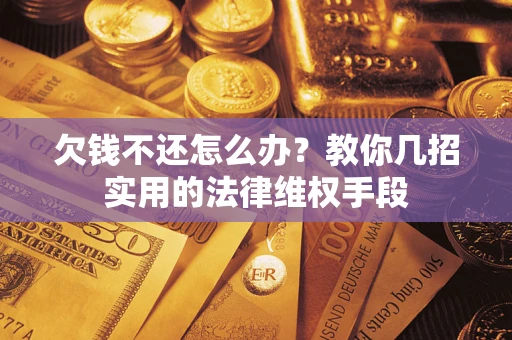 武汉欠钱不还怎么办？教你几招实用的法律维权手段